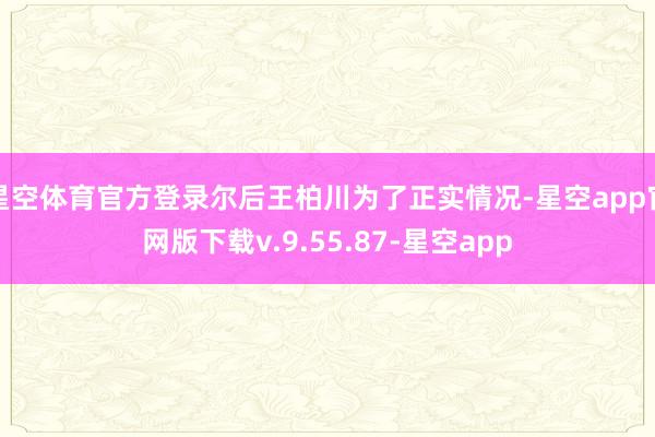 星空体育官方登录尔后王柏川为了正实情况-星空app官网版下载v.9.55.87-星空app