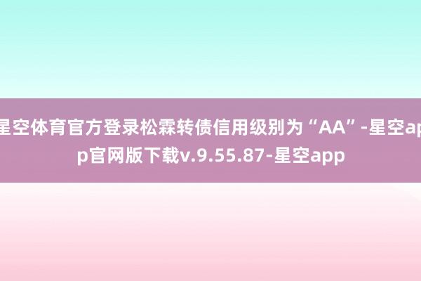 星空体育官方登录松霖转债信用级别为“AA”-星空app官网版下载v.9.55.87-星空app