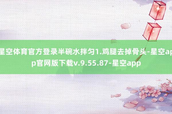 星空体育官方登录半碗水拌匀1.鸡腿去掉骨头-星空app官网版下载v.9.55.87-星空app