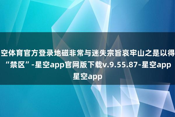 星空体育官方登录地磁非常与迷失宗旨哀牢山之是以得名“禁区”-星空app官网版下载v.9.55.87-星空app