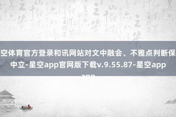 星空体育官方登录和讯网站对文中融会、不雅点判断保抓中立-星空app官网版下载v.9.55.87-星空app