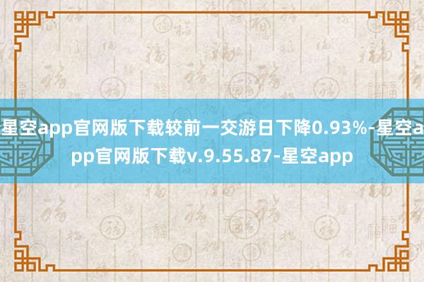 星空app官网版下载较前一交游日下降0.93%-星空app官网版下载v.9.55.87-星空app