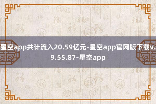 星空app共计流入20.59亿元-星空app官网版下载v.9.55.87-星空app
