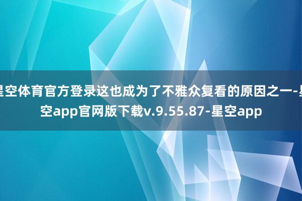星空体育官方登录这也成为了不雅众复看的原因之一-星空app官网版下载v.9.55.87-星空app