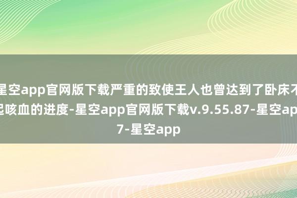 星空app官网版下载严重的致使王人也曾达到了卧床不起咳血的进度-星空app官网版下载v.9.55.87-星空app