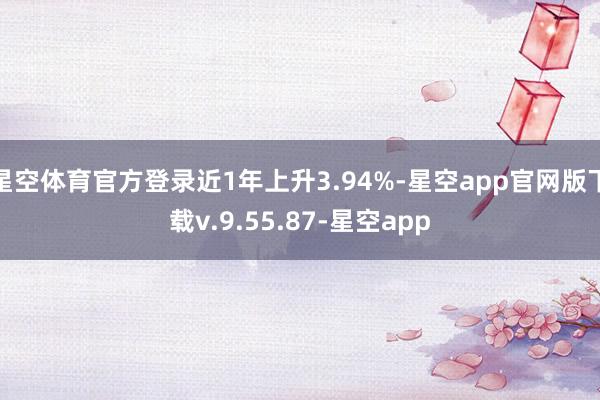 星空体育官方登录近1年上升3.94%-星空app官网版下载v.9.55.87-星空app