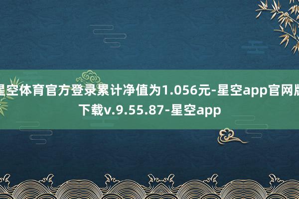 星空体育官方登录累计净值为1.056元-星空app官网版下载v.9.55.87-星空app