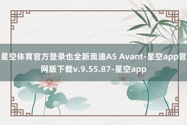 星空体育官方登录也全新奥迪A5 Avant-星空app官网版下载v.9.55.87-星空app