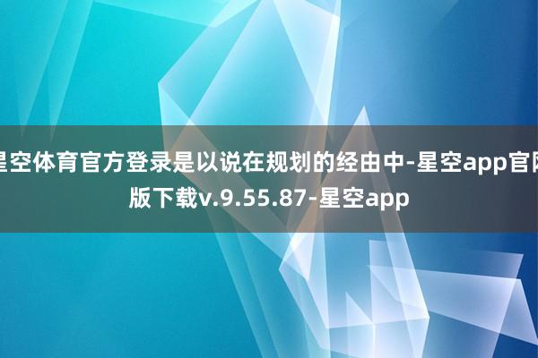 星空体育官方登录是以说在规划的经由中-星空app官网版下载v.9.55.87-星空app