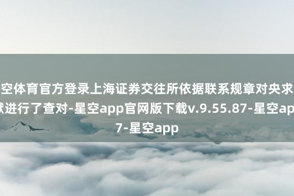 星空体育官方登录上海证券交往所依据联系规章对央求文献进行了查对-星空app官网版下载v.9.55.87-星空app