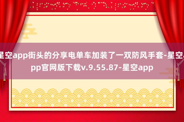 星空app街头的分享电单车加装了一双防风手套-星空app官网版下载v.9.55.87-星空app