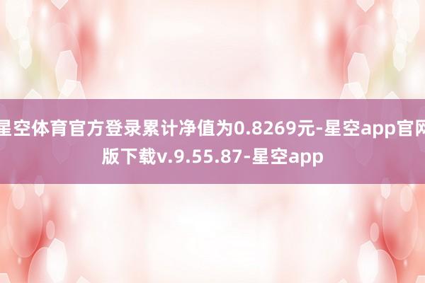 星空体育官方登录累计净值为0.8269元-星空app官网版下载v.9.55.87-星空app