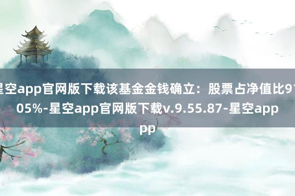 星空app官网版下载该基金金钱确立：股票占净值比91.05%-星空app官网版下载v.9.55.87-星空app