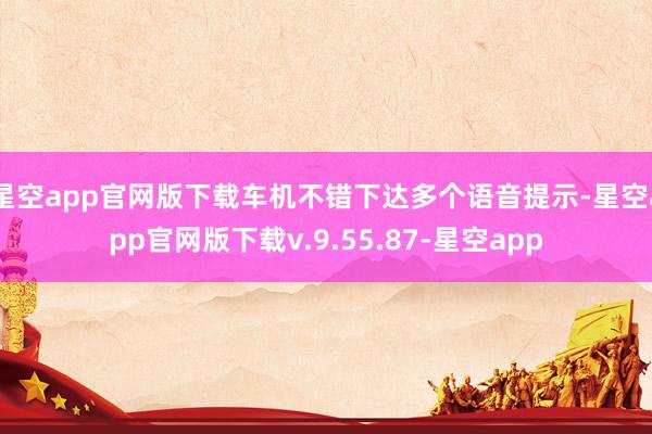 星空app官网版下载车机不错下达多个语音提示-星空app官网版下载v.9.55.87-星空app