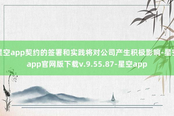 星空app契约的签署和实践将对公司产生积极影响-星空app官网版下载v.9.55.87-星空app
