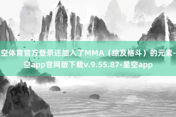 星空体育官方登录还加入了MMA（综及格斗）的元素-星空app官网版下载v.9.55.87-星空app