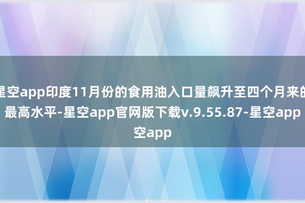 星空app印度11月份的食用油入口量飙升至四个月来的最高水平-星空app官网版下载v.9.55.87-星空app