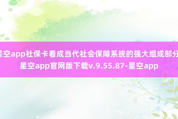 星空app社保卡看成当代社会保障系统的强大组成部分-星空app官网版下载v.9.55.87-星空app