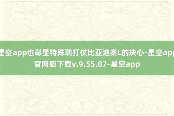星空app也彰显特殊瑞打仗比亚迪秦L的决心-星空app官网版下载v.9.55.87-星空app