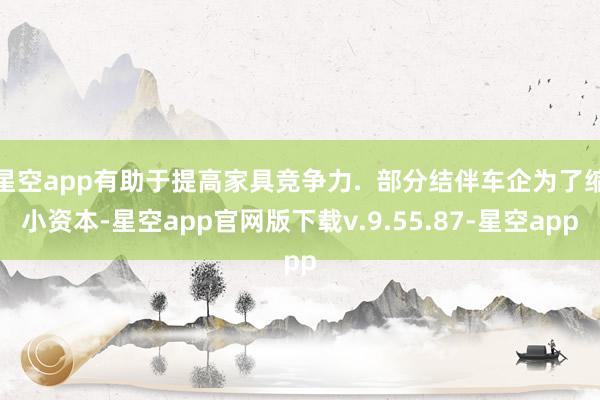 星空app有助于提高家具竞争力.  部分结伴车企为了缩小资本-星空app官网版下载v.9.55.87-星空app