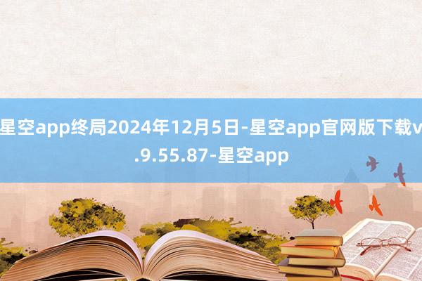 星空app终局2024年12月5日-星空app官网版下载v.9.55.87-星空app