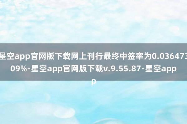 星空app官网版下载网上刊行最终中签率为0.03647309%-星空app官网版下载v.9.55.87-星空app
