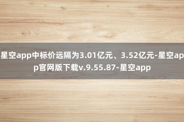 星空app中标价远隔为3.01亿元、3.52亿元-星空app官网版下载v.9.55.87-星空app
