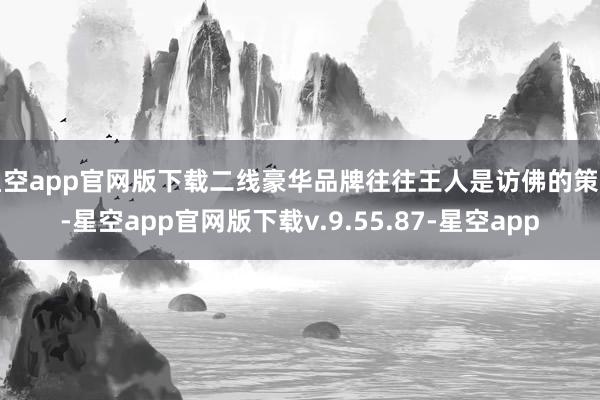 星空app官网版下载二线豪华品牌往往王人是访佛的策画-星空app官网版下载v.9.55.87-星空app