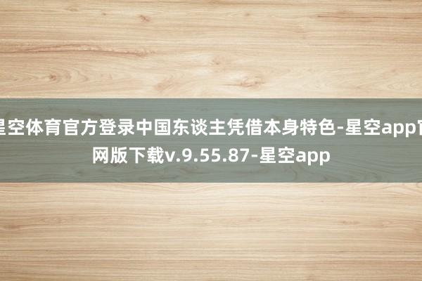 星空体育官方登录中国东谈主凭借本身特色-星空app官网版下载v.9.55.87-星空app