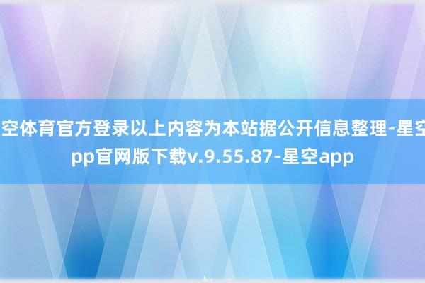 星空体育官方登录以上内容为本站据公开信息整理-星空app官网版下载v.9.55.87-星空app