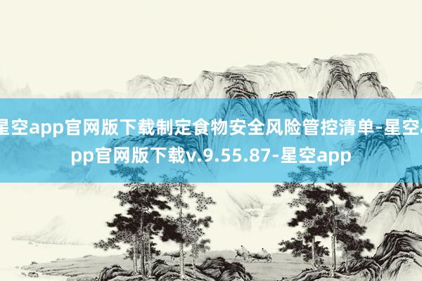 星空app官网版下载制定食物安全风险管控清单-星空app官网版下载v.9.55.87-星空app