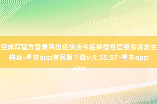 星空体育官方登录两边还快活今后保捏各层级东说念主员构兵-星空app官网版下载v.9.55.87-星空app