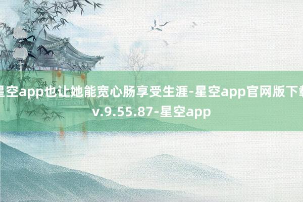 星空app也让她能宽心肠享受生涯-星空app官网版下载v.9.55.87-星空app