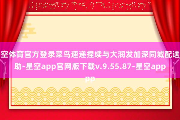 星空体育官方登录菜鸟速递捏续与大润发加深同城配送互助-星空app官网版下载v.9.55.87-星空app