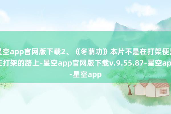 星空app官网版下载2、《冬荫功》本片不是在打架便是在打架的路上-星空app官网版下载v.9.55.87-星空app