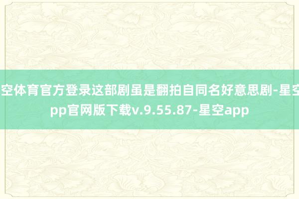 星空体育官方登录这部剧虽是翻拍自同名好意思剧-星空app官网版下载v.9.55.87-星空app