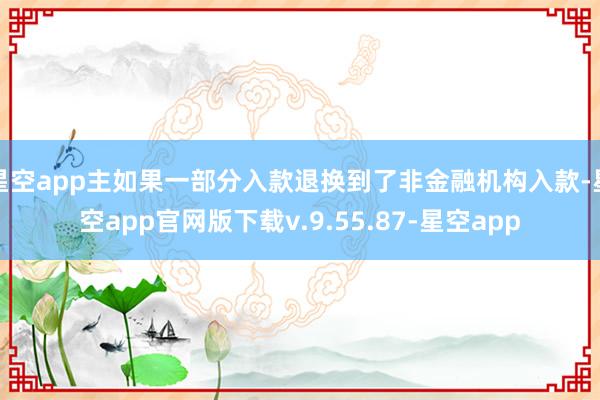 星空app主如果一部分入款退换到了非金融机构入款-星空app官网版下载v.9.55.87-星空app