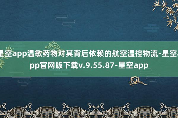星空app温敏药物对其背后依赖的航空温控物流-星空app官网版下载v.9.55.87-星空app