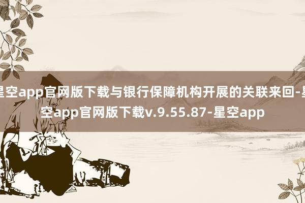 星空app官网版下载与银行保障机构开展的关联来回-星空app官网版下载v.9.55.87-星空app