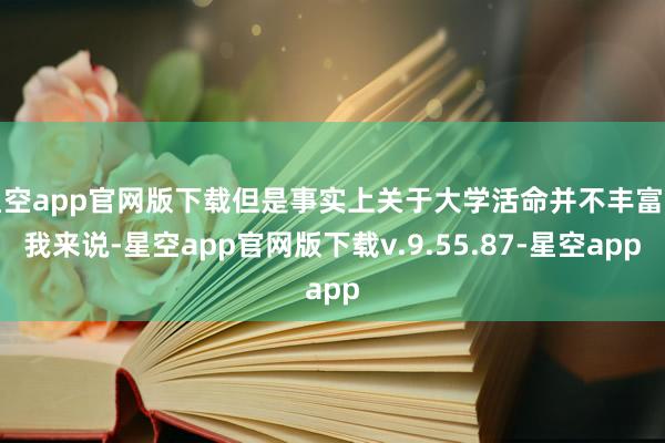 星空app官网版下载但是事实上关于大学活命并不丰富的我来说-星空app官网版下载v.9.55.87-星空app
