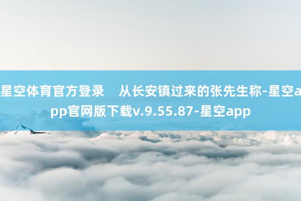 星空体育官方登录    从长安镇过来的张先生称-星空app官网版下载v.9.55.87-星空app