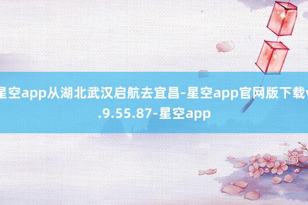 星空app从湖北武汉启航去宜昌-星空app官网版下载v.9.55.87-星空app