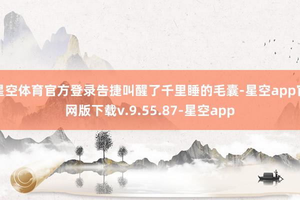 星空体育官方登录告捷叫醒了千里睡的毛囊-星空app官网版下载v.9.55.87-星空app