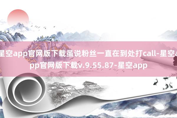 星空app官网版下载虽说粉丝一直在到处打call-星空app官网版下载v.9.55.87-星空app