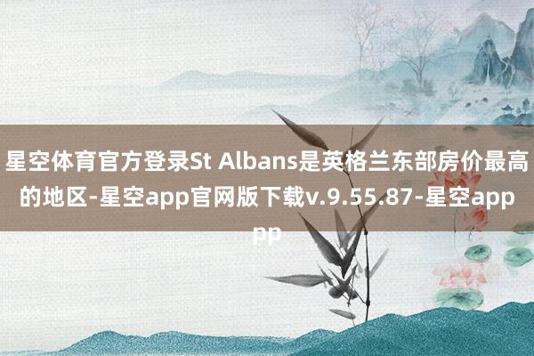星空体育官方登录St Albans是英格兰东部房价最高的地区-星空app官网版下载v.9.55.87-星空app