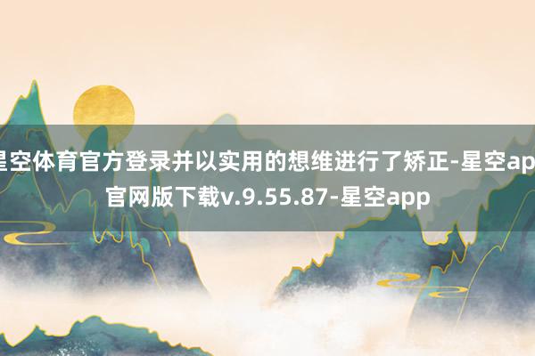 星空体育官方登录并以实用的想维进行了矫正-星空app官网版下载v.9.55.87-星空app