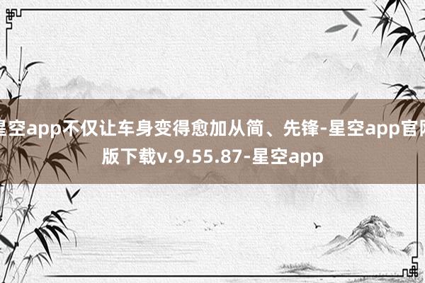 星空app不仅让车身变得愈加从简、先锋-星空app官网版下载v.9.55.87-星空app