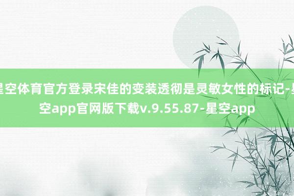 星空体育官方登录宋佳的变装透彻是灵敏女性的标记-星空app官网版下载v.9.55.87-星空app