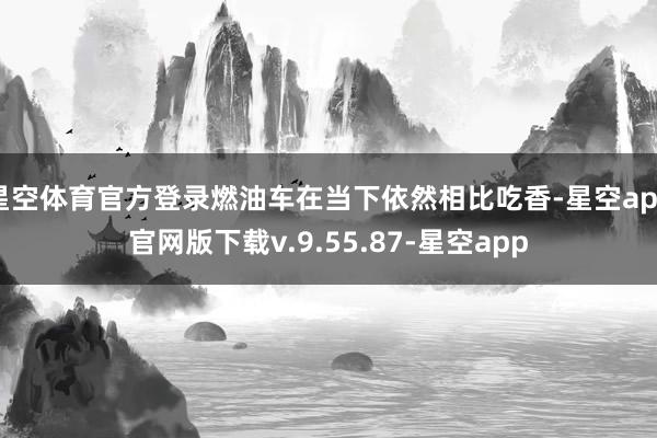 星空体育官方登录燃油车在当下依然相比吃香-星空app官网版下载v.9.55.87-星空app