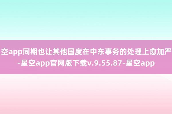 星空app同期也让其他国度在中东事务的处理上愈加严慎-星空app官网版下载v.9.55.87-星空app